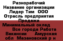 Разнорабочий › Название организации ­ Лидер Тим, ООО › Отрасль предприятия ­ Продажи › Минимальный оклад ­ 14 000 - Все города Работа » Вакансии   . Амурская обл.,Мазановский р-н